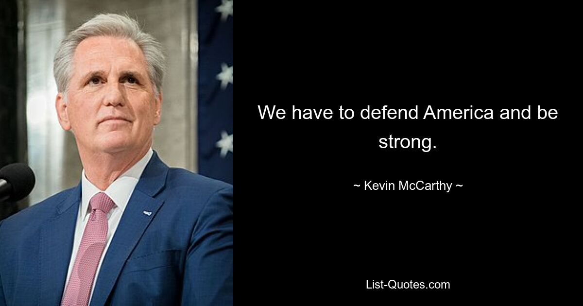 We have to defend America and be strong. — © Kevin McCarthy