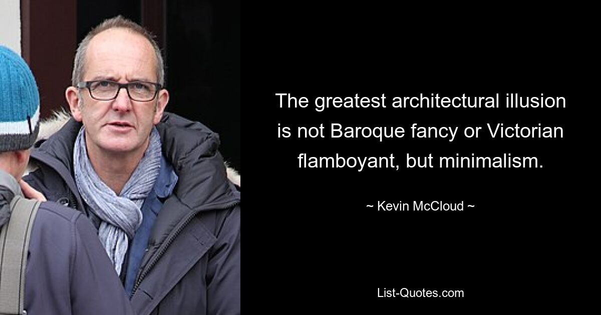 The greatest architectural illusion is not Baroque fancy or Victorian flamboyant, but minimalism. — © Kevin McCloud