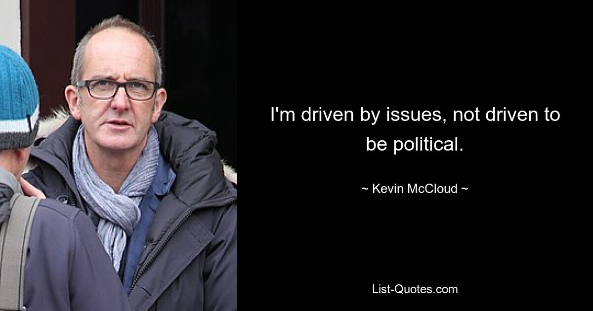 I'm driven by issues, not driven to be political. — © Kevin McCloud