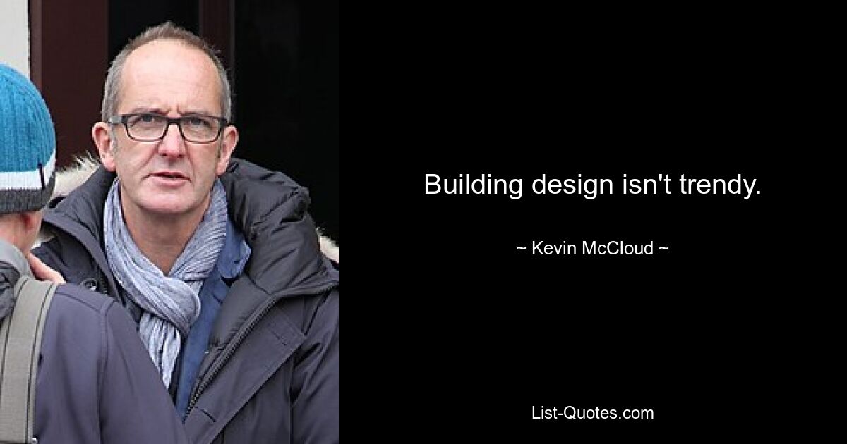 Building design isn't trendy. — © Kevin McCloud