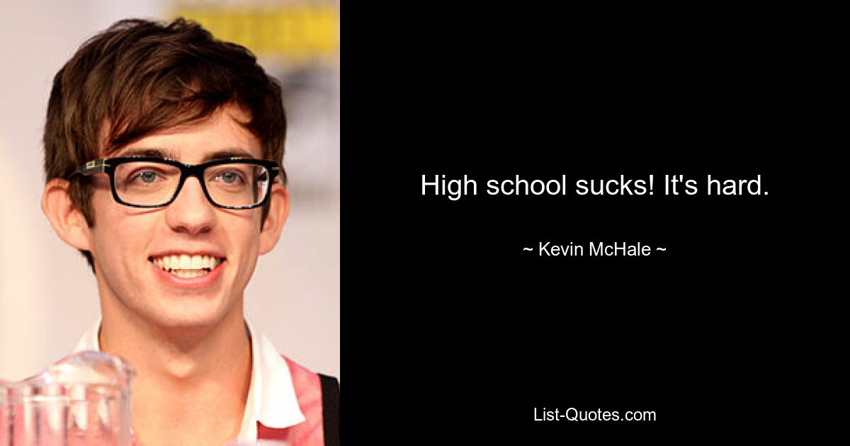 High school sucks! It's hard. — © Kevin McHale