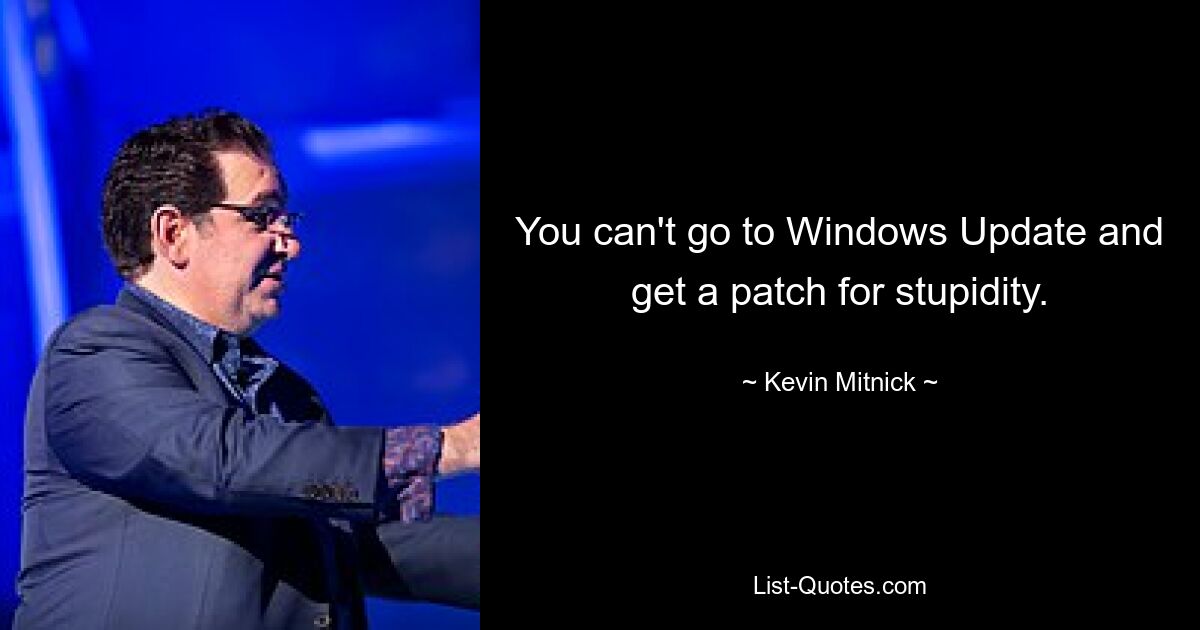 You can't go to Windows Update and get a patch for stupidity. — © Kevin Mitnick