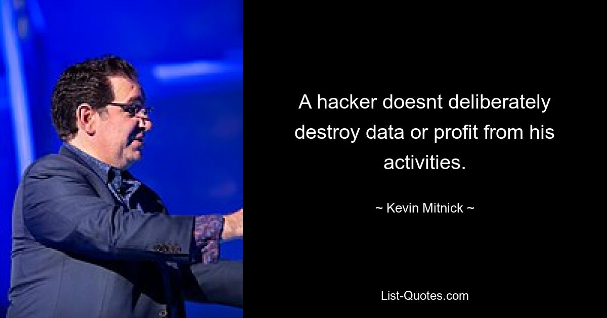 A hacker doesnt deliberately destroy data or profit from his activities. — © Kevin Mitnick