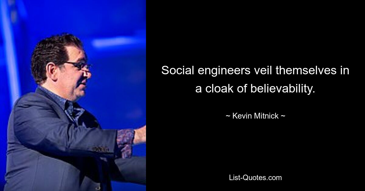 Social engineers veil themselves in a cloak of believability. — © Kevin Mitnick