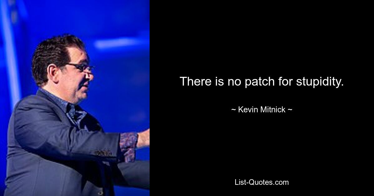 There is no patch for stupidity. — © Kevin Mitnick