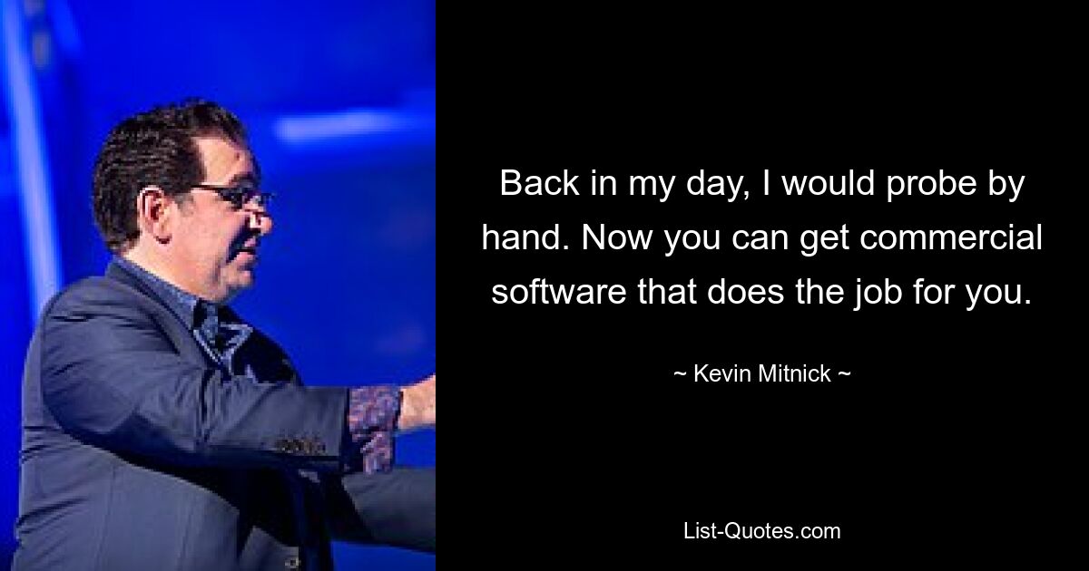 Back in my day, I would probe by hand. Now you can get commercial software that does the job for you. — © Kevin Mitnick