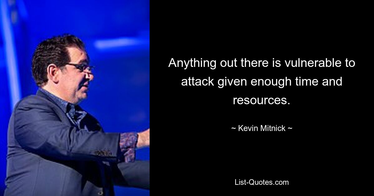 Anything out there is vulnerable to attack given enough time and resources. — © Kevin Mitnick