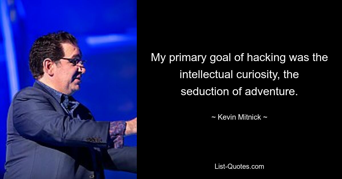 My primary goal of hacking was the intellectual curiosity, the seduction of adventure. — © Kevin Mitnick