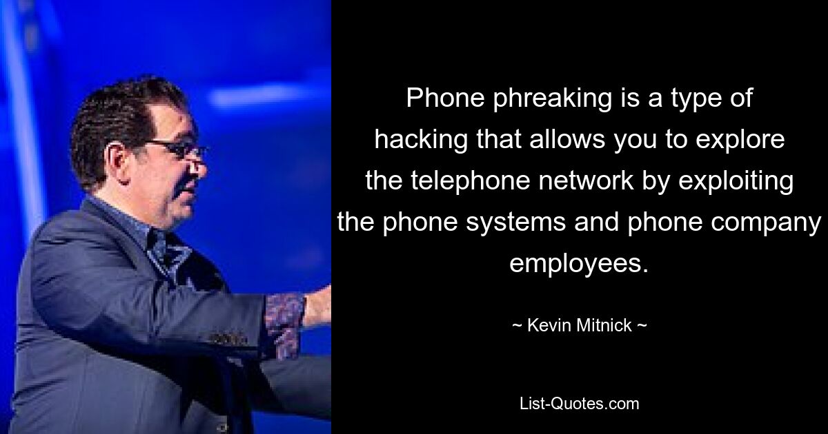 Phone phreaking is a type of hacking that allows you to explore the telephone network by exploiting the phone systems and phone company employees. — © Kevin Mitnick