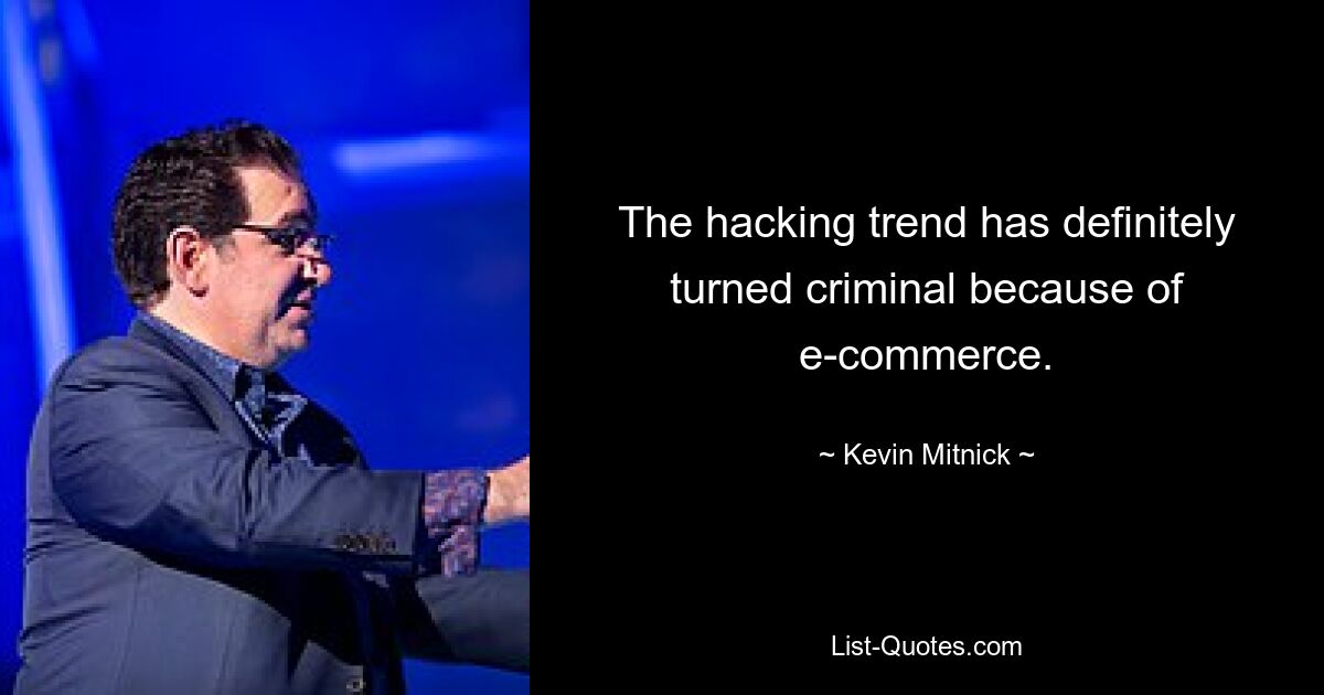 The hacking trend has definitely turned criminal because of e-commerce. — © Kevin Mitnick