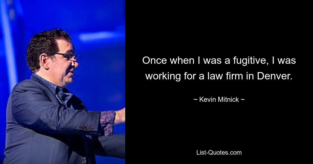 Once when I was a fugitive, I was working for a law firm in Denver. — © Kevin Mitnick