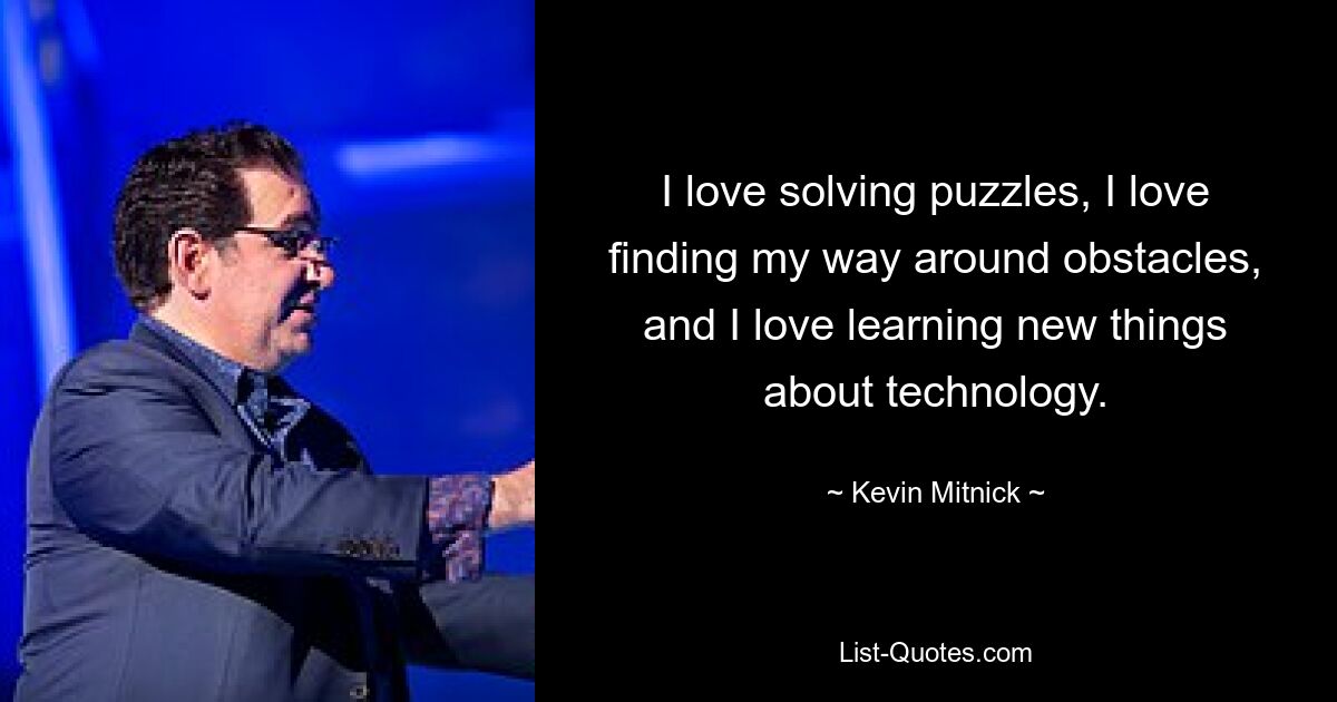 I love solving puzzles, I love finding my way around obstacles, and I love learning new things about technology. — © Kevin Mitnick