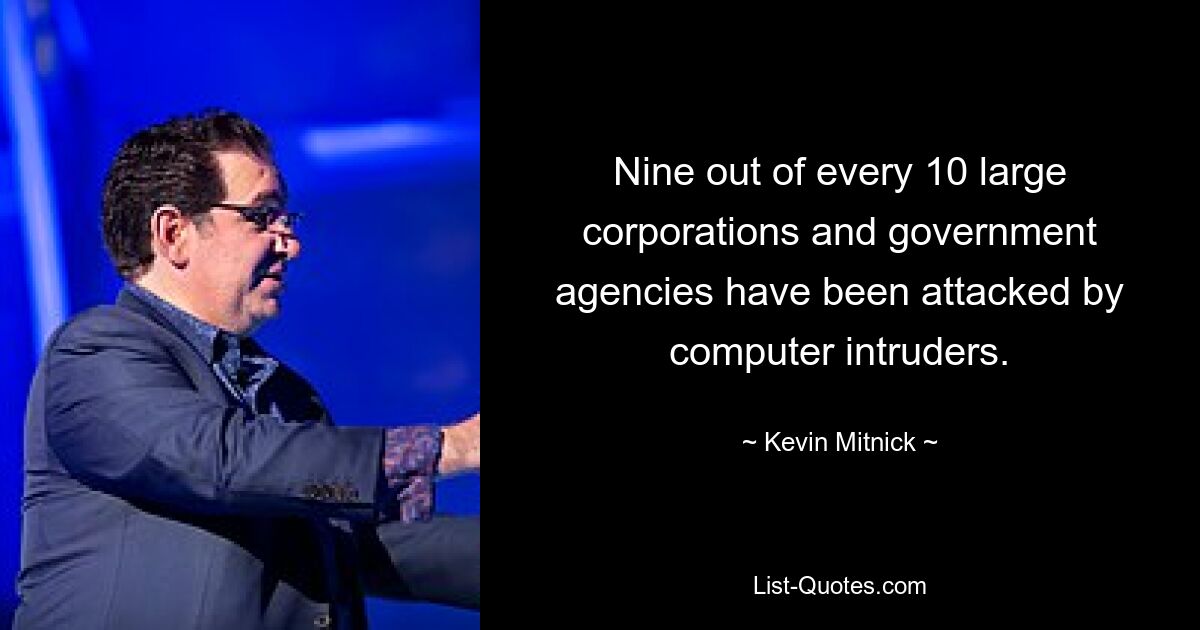 Nine out of every 10 large corporations and government agencies have been attacked by computer intruders. — © Kevin Mitnick