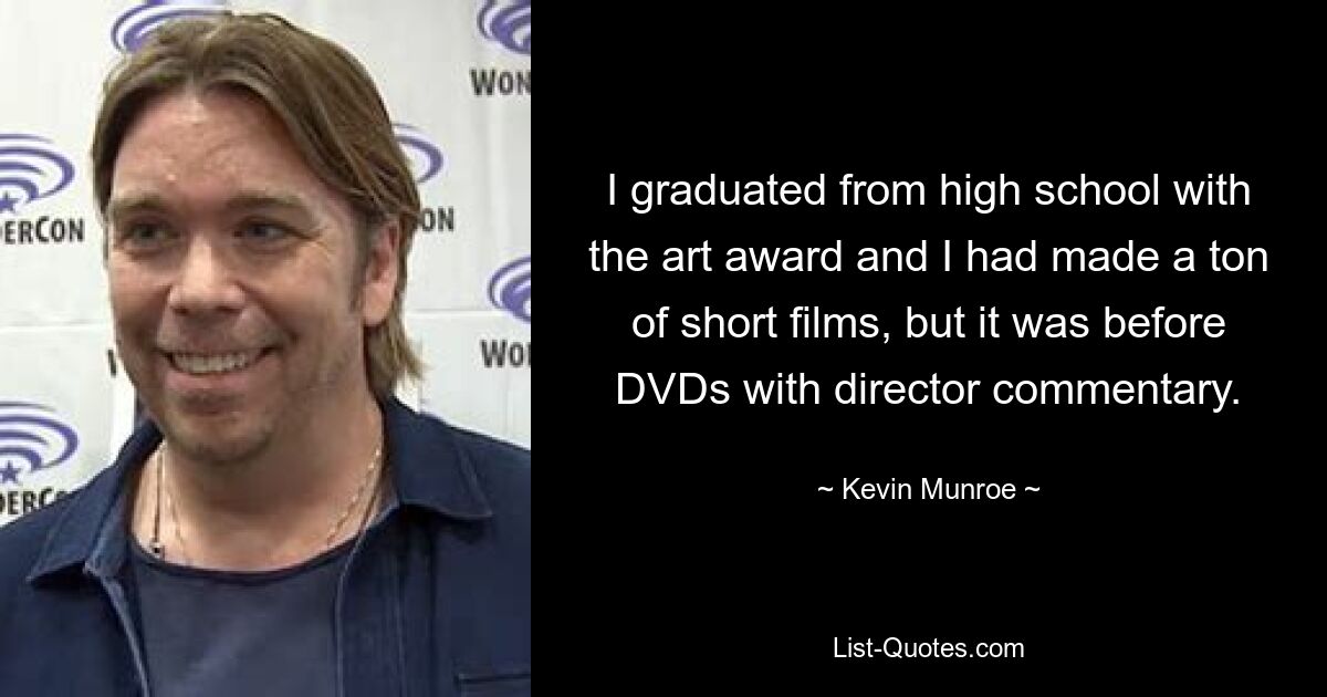 I graduated from high school with the art award and I had made a ton of short films, but it was before DVDs with director commentary. — © Kevin Munroe