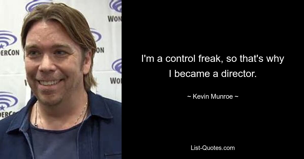 I'm a control freak, so that's why I became a director. — © Kevin Munroe