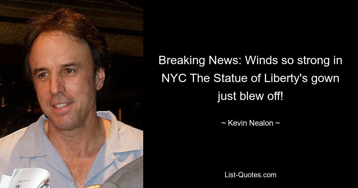 Breaking News: Winds so strong in NYC The Statue of Liberty's gown just blew off! — © Kevin Nealon