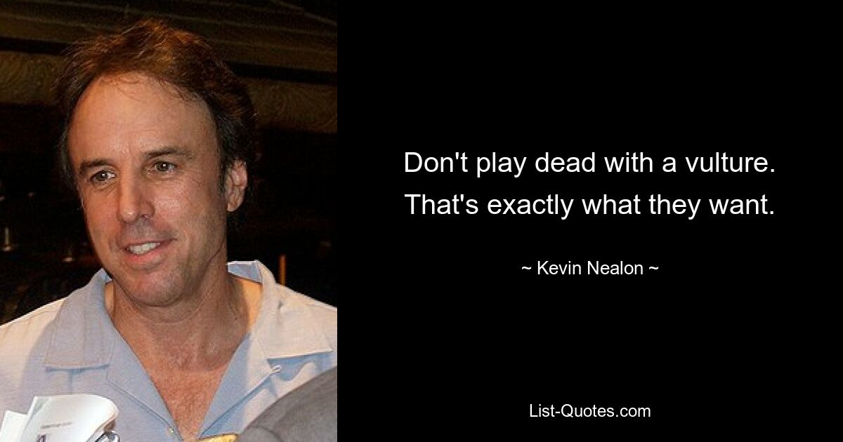 Don't play dead with a vulture. That's exactly what they want. — © Kevin Nealon