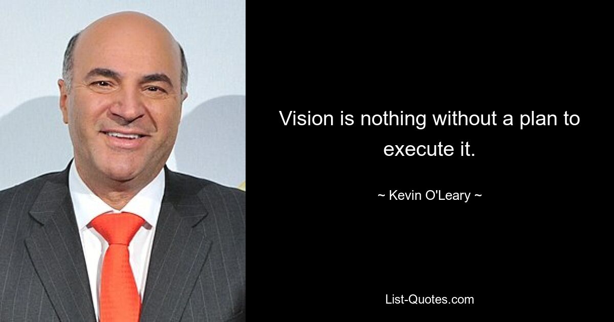 Vision is nothing without a plan to execute it. — © Kevin O'Leary