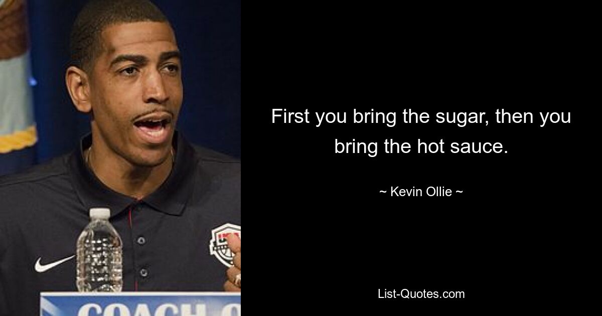 First you bring the sugar, then you bring the hot sauce. — © Kevin Ollie