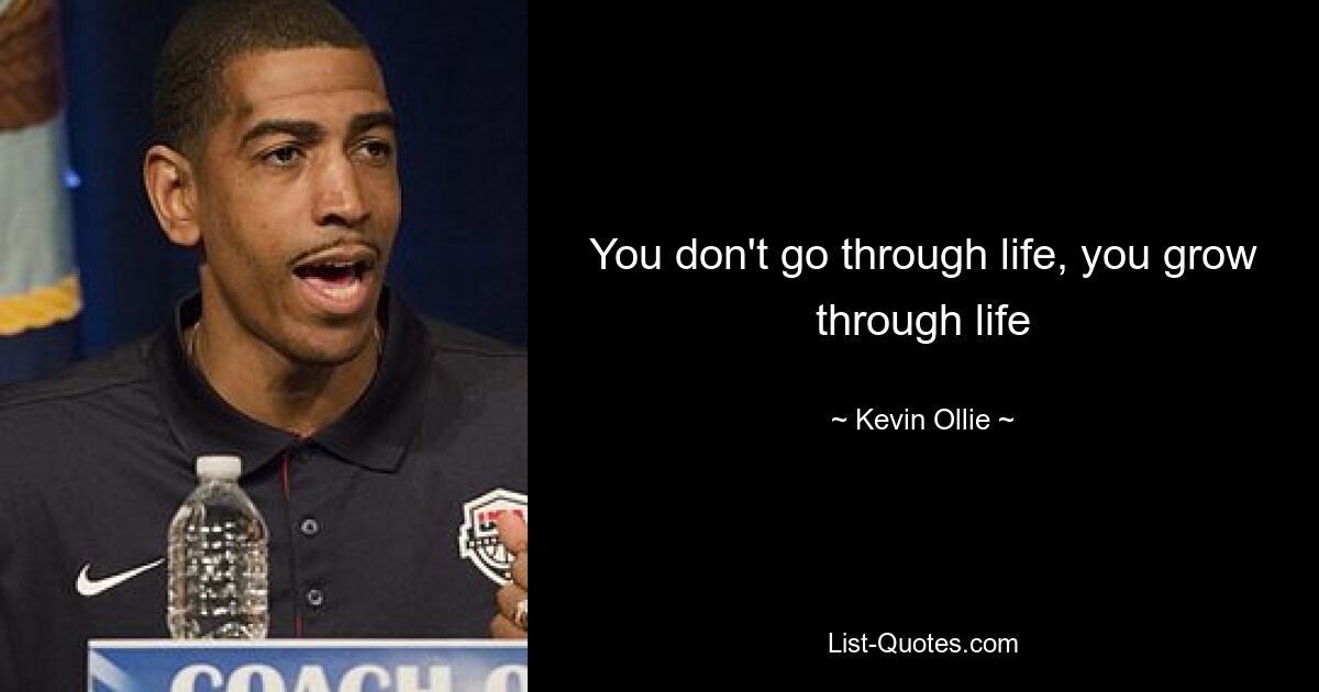 You don't go through life, you grow through life — © Kevin Ollie