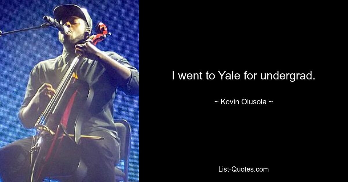 I went to Yale for undergrad. — © Kevin Olusola