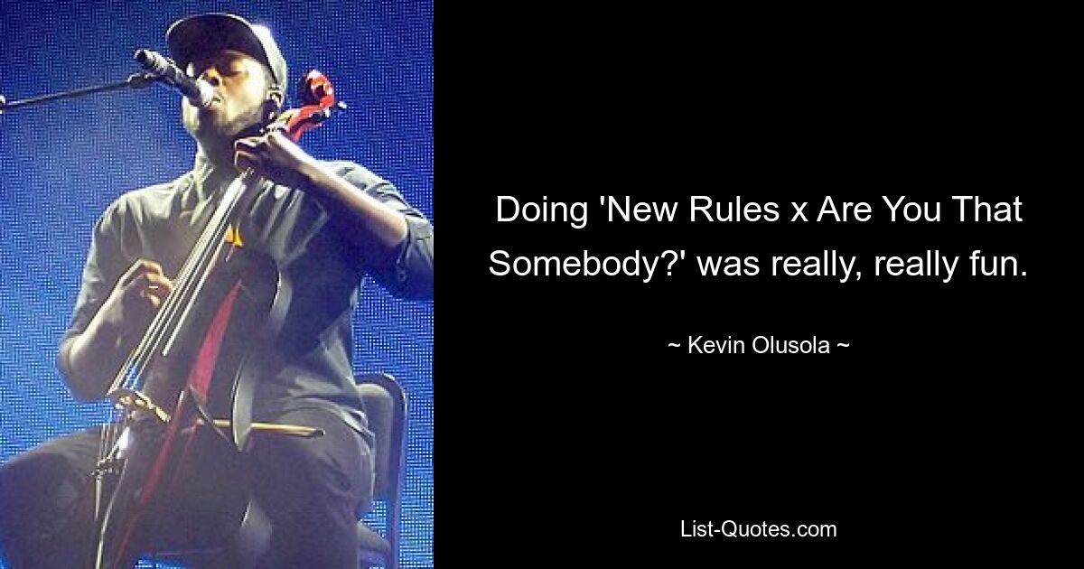 Doing 'New Rules x Are You That Somebody?' was really, really fun. — © Kevin Olusola