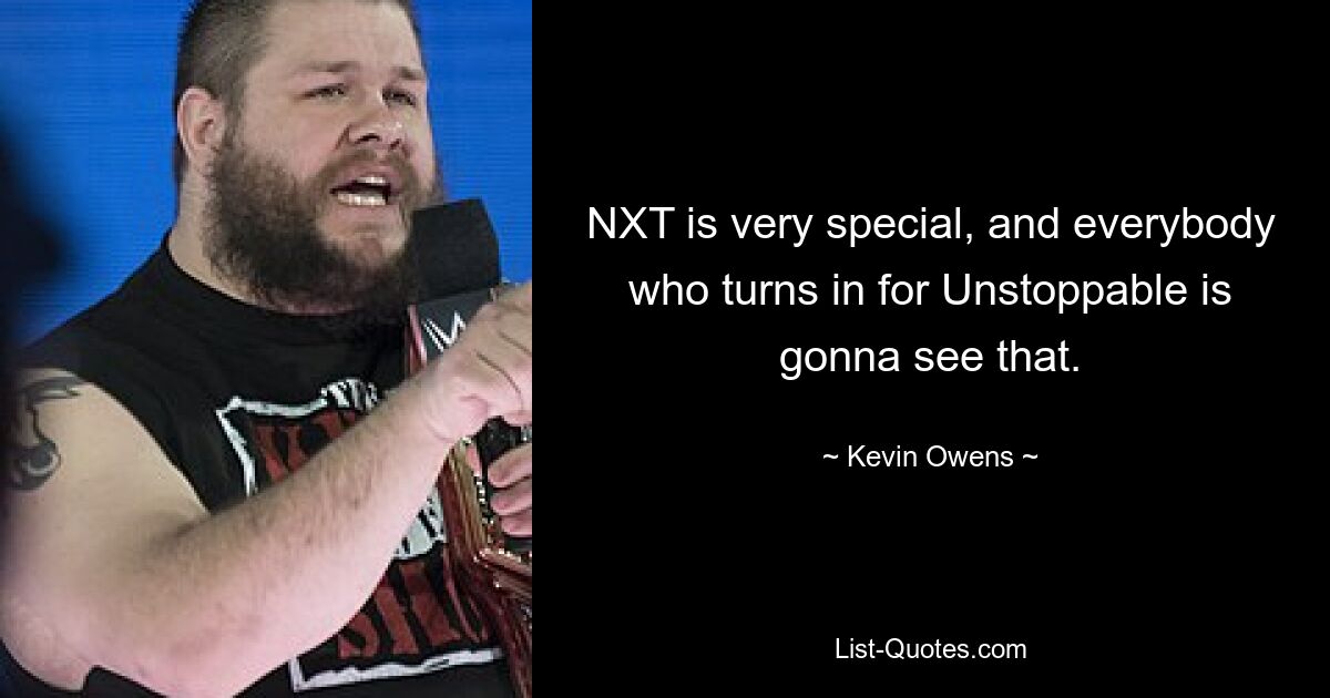 NXT is very special, and everybody who turns in for Unstoppable is gonna see that. — © Kevin Owens