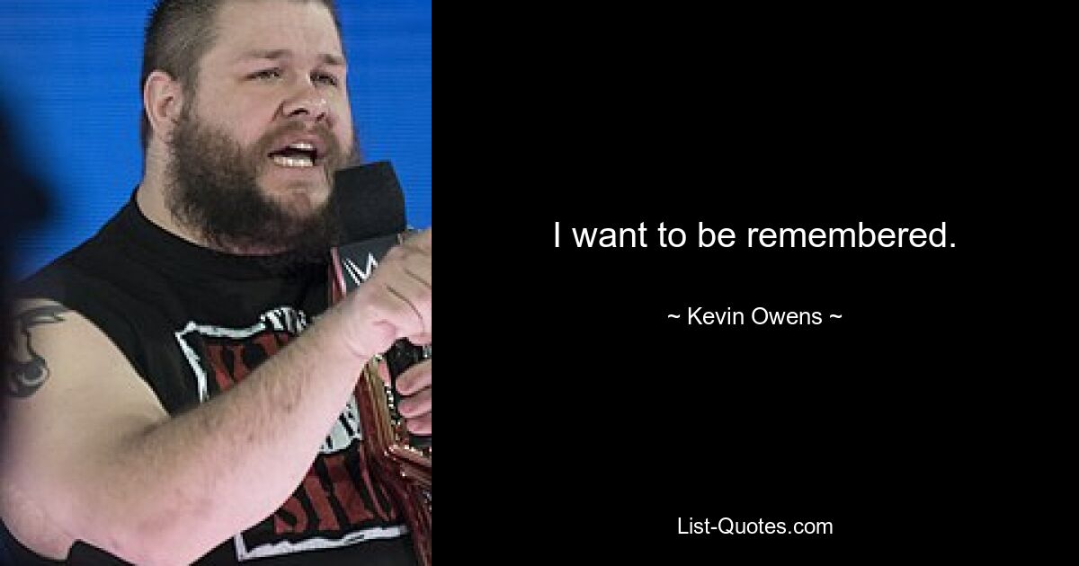 I want to be remembered. — © Kevin Owens