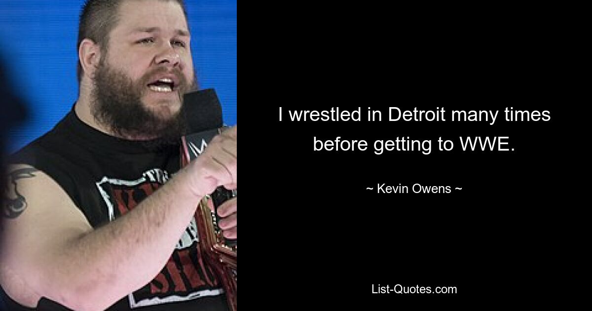 I wrestled in Detroit many times before getting to WWE. — © Kevin Owens