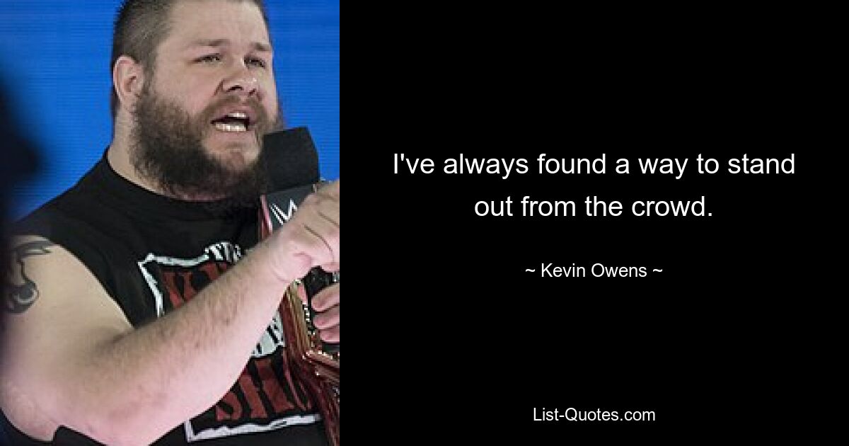 I've always found a way to stand out from the crowd. — © Kevin Owens