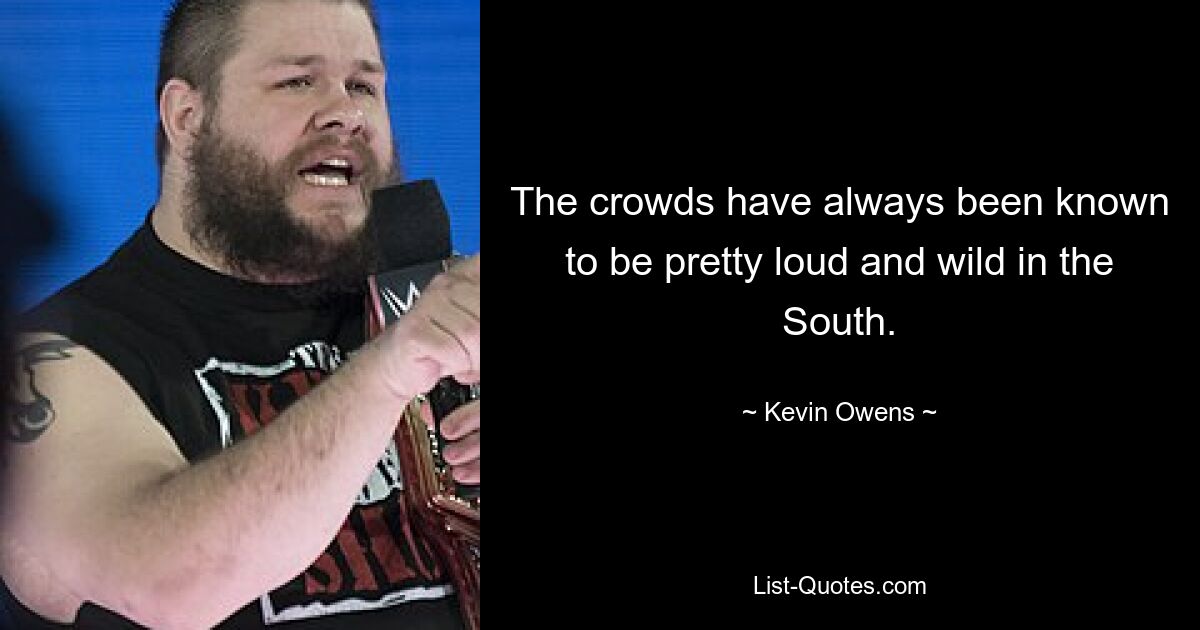 The crowds have always been known to be pretty loud and wild in the South. — © Kevin Owens