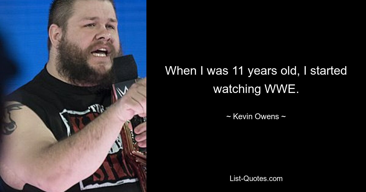 When I was 11 years old, I started watching WWE. — © Kevin Owens