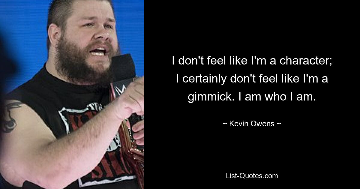 I don't feel like I'm a character; I certainly don't feel like I'm a gimmick. I am who I am. — © Kevin Owens