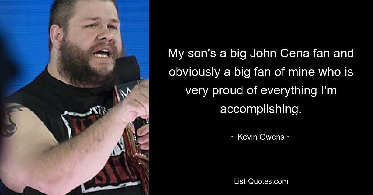 Mein Sohn ist ein großer John Cena-Fan und natürlich auch ein großer Fan von mir, der sehr stolz auf alles ist, was ich erreiche. — © Kevin Owens