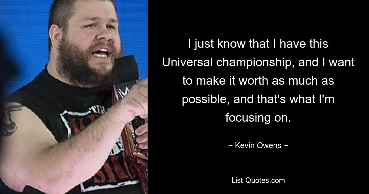 I just know that I have this Universal championship, and I want to make it worth as much as possible, and that's what I'm focusing on. — © Kevin Owens