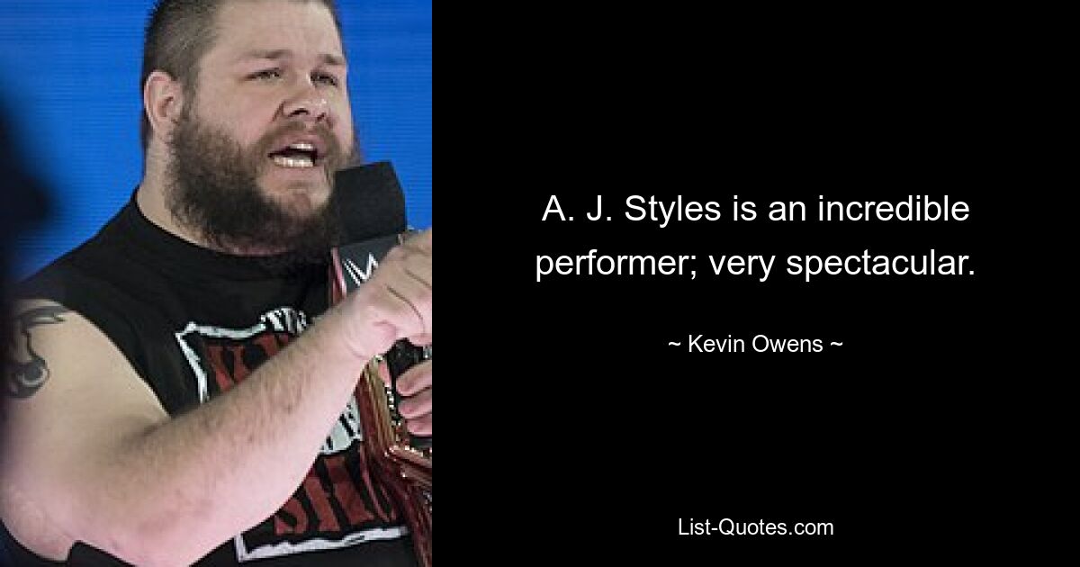 A. J. Styles is an incredible performer; very spectacular. — © Kevin Owens