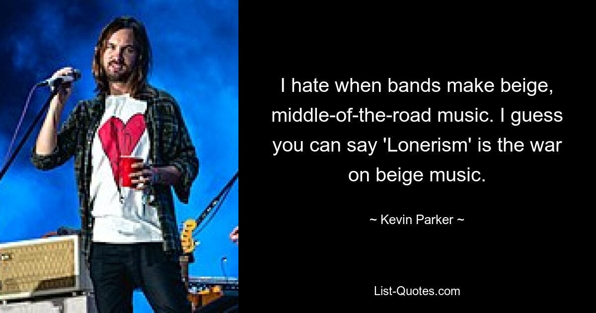 I hate when bands make beige, middle-of-the-road music. I guess you can say 'Lonerism' is the war on beige music. — © Kevin Parker