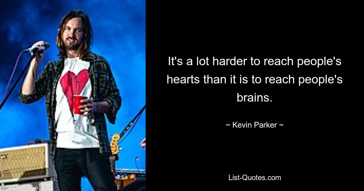 It's a lot harder to reach people's hearts than it is to reach people's brains. — © Kevin Parker