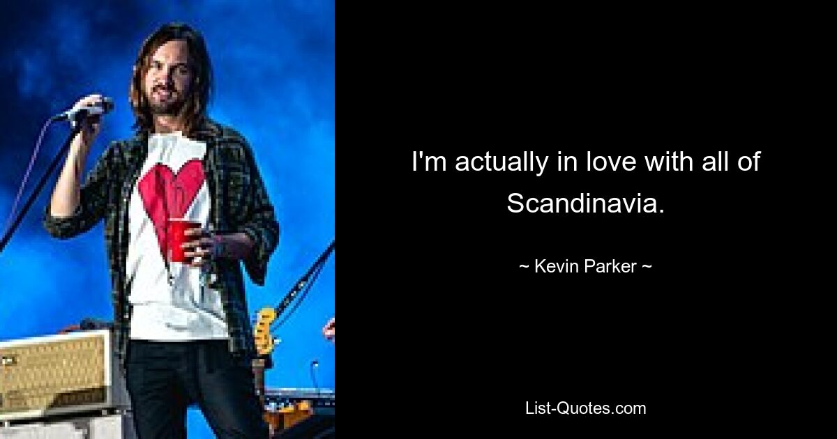 I'm actually in love with all of Scandinavia. — © Kevin Parker