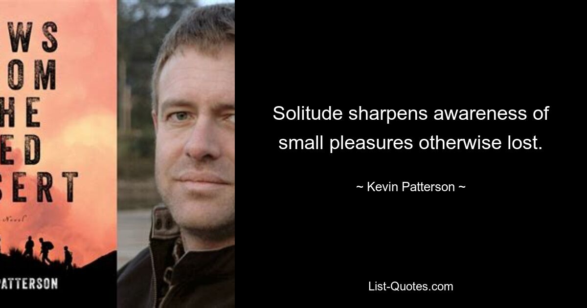 Solitude sharpens awareness of small pleasures otherwise lost. — © Kevin Patterson