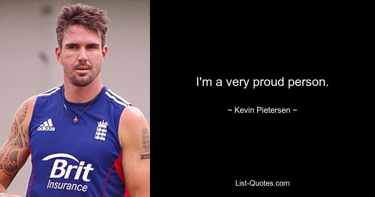 I'm a very proud person. — © Kevin Pietersen