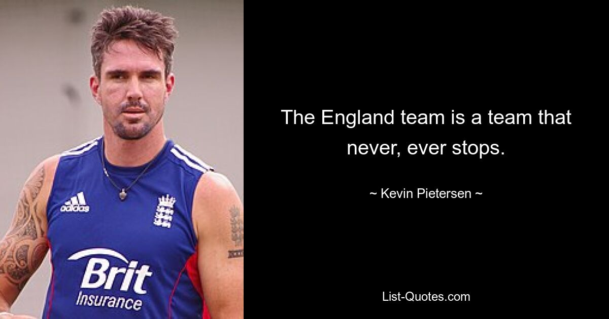 The England team is a team that never, ever stops. — © Kevin Pietersen