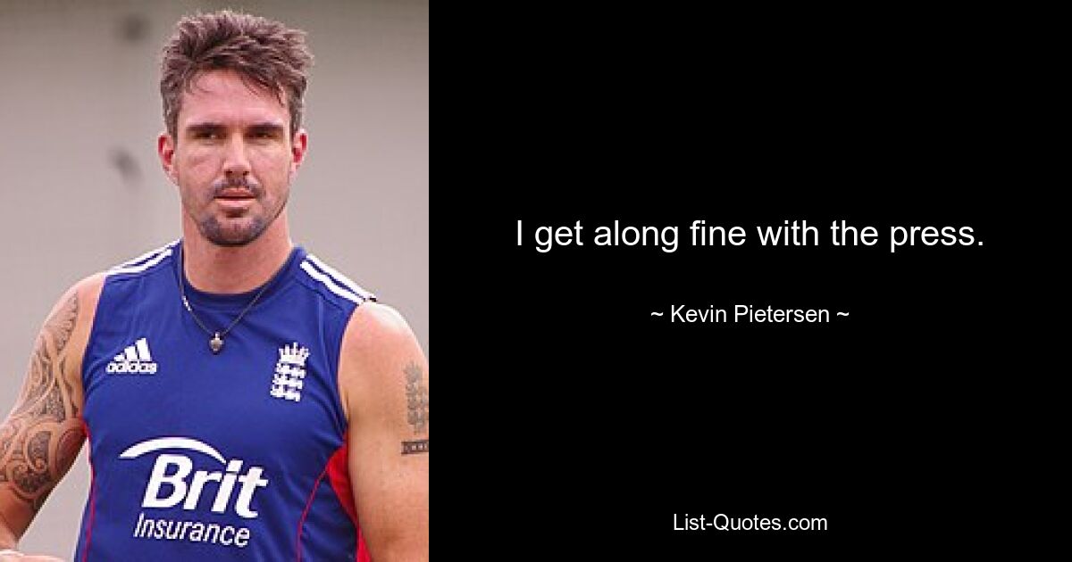 I get along fine with the press. — © Kevin Pietersen