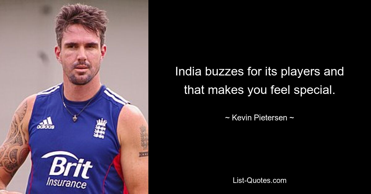 India buzzes for its players and that makes you feel special. — © Kevin Pietersen