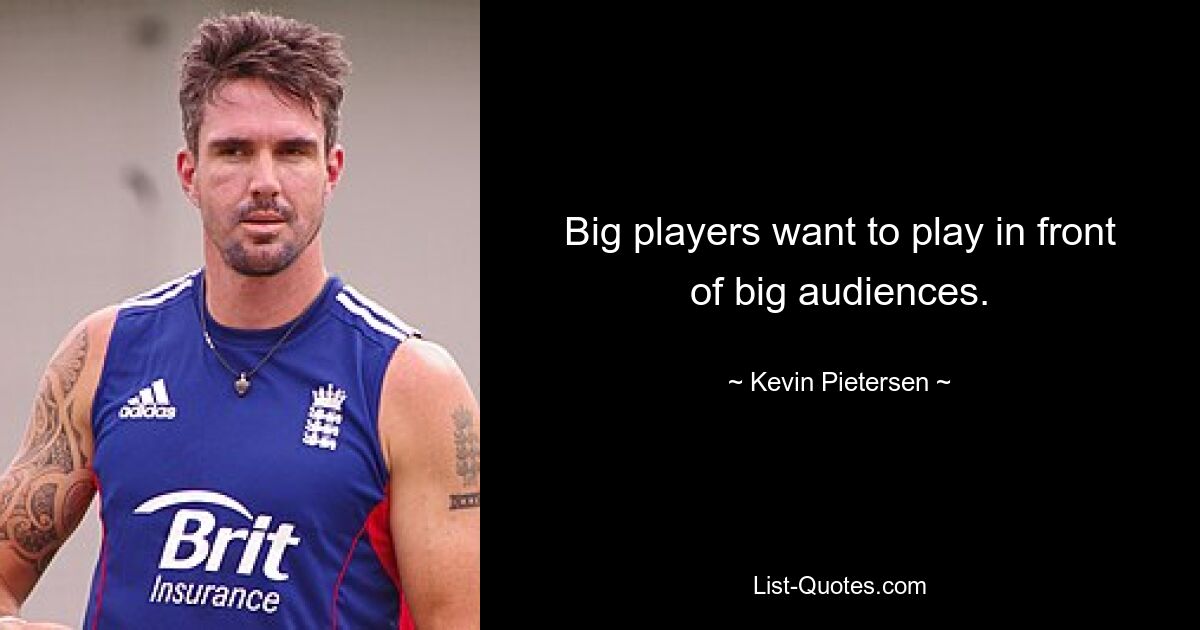 Big players want to play in front of big audiences. — © Kevin Pietersen