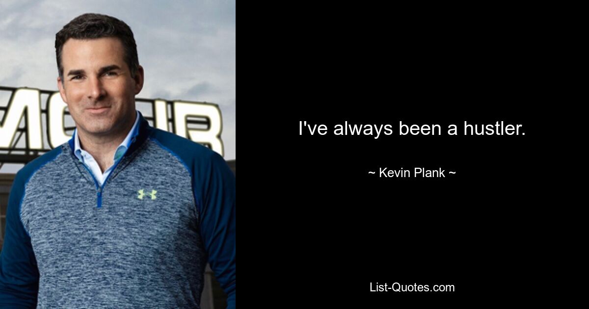 I've always been a hustler. — © Kevin Plank