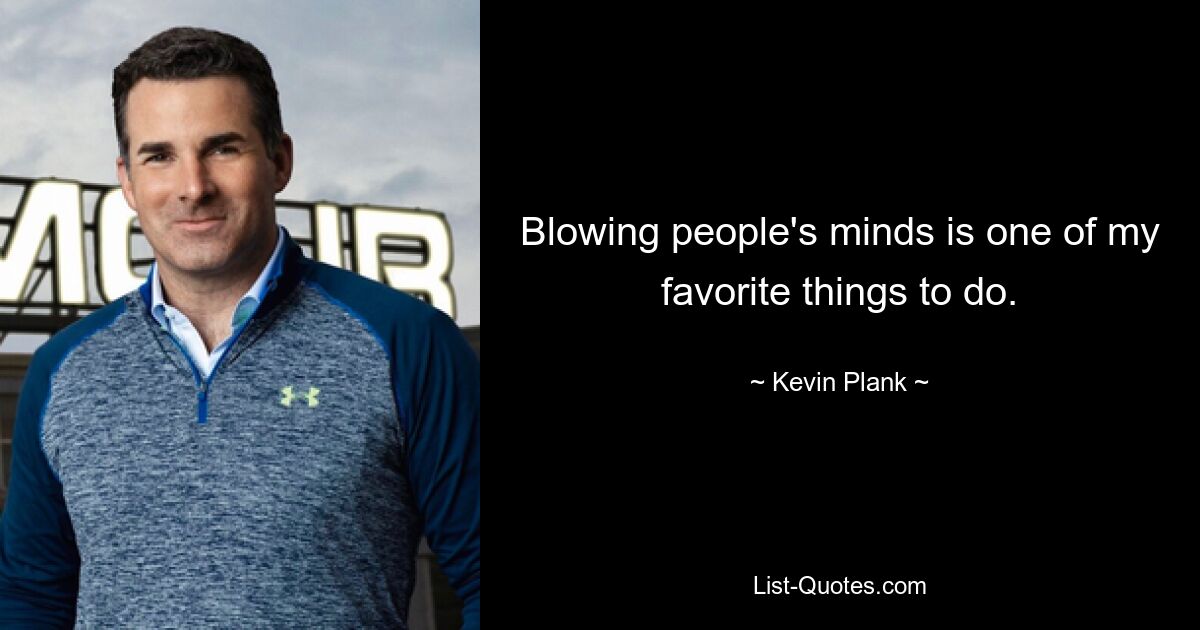 Blowing people's minds is one of my favorite things to do. — © Kevin Plank