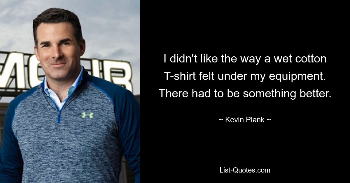 I didn't like the way a wet cotton T-shirt felt under my equipment. There had to be something better. — © Kevin Plank