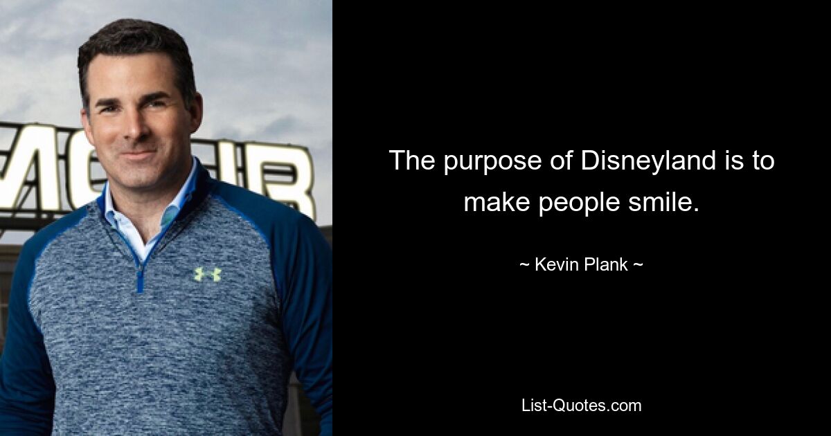 The purpose of Disneyland is to make people smile. — © Kevin Plank