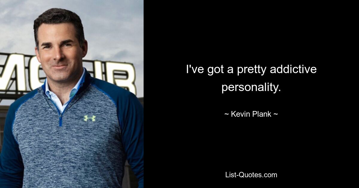 I've got a pretty addictive personality. — © Kevin Plank